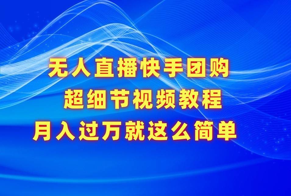 无人直播快手团购超细节视频教程，赢在细节月入过万真不是梦！汇创网-网创项目_汇创网_中创网_福缘网_冒泡网_网创项目平台汇创网