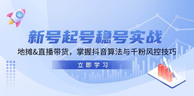 （13071期）新号起号稳号实战：地摊&直播带货，掌握抖音算法与千粉风控技巧汇创网-网创项目_汇创网_中创网_福缘网_冒泡网_资源整合平台汇创网