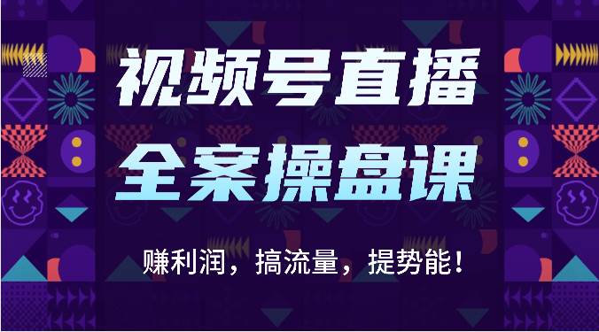 视频号直播全案操盘课：赚利润，搞流量，提势能！（16节课）汇创网-网创项目_汇创网_中创网_福缘网_冒泡网_资源整合平台汇创网