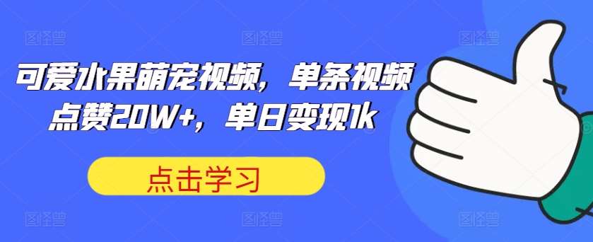 可爱水果萌宠视频，单条视频点赞20W+，单日变现1k【揭秘】汇创网-网创项目_汇创网_中创网_福缘网_冒泡网_资源整合平台汇创网