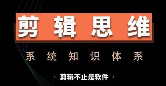 剪辑思维系统课，从软件到思维，系统学习实操进阶，从讲故事到剪辑技巧全覆盖汇创网-网创项目_汇创网_中创网_福缘网_冒泡网_资源整合平台汇创网