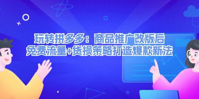 （12363期）玩转拼多多：商品推广改版后，免费流量+货损策略打造爆款新法（无水印）汇创网-网创项目_汇创网_中创网_福缘网_冒泡网_资源整合平台汇创网