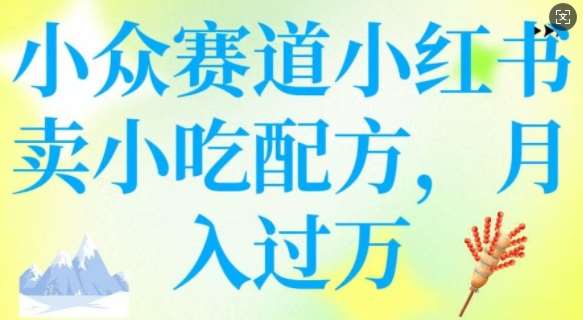 小众赛道小红书卖小吃配方，操作简单，月入过W汇创网-网创项目_汇创网_中创网_福缘网_冒泡网_资源整合平台汇创网