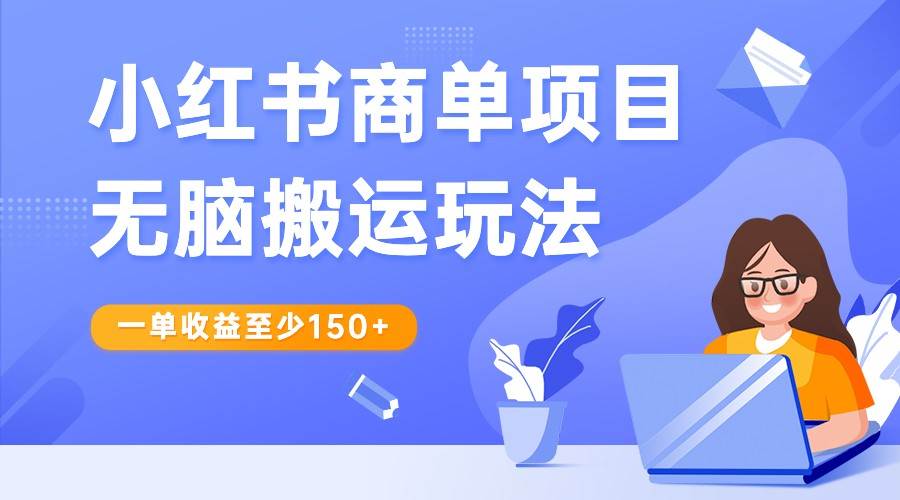 小红书商单项目无脑搬运玩法，一单收益至少150+，再结合多多视频V计划，收益翻倍汇创网-网创项目_汇创网_中创网_福缘网_冒泡网_资源整合平台汇创网