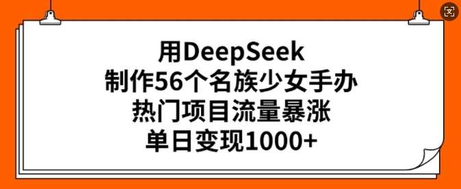 用DeepSeek制作56个名族少女手办，热门项目流量暴涨，单日变现多张汇创网-网创项目_汇创网_中创网_福缘网_冒泡网_资源整合平台汇创网