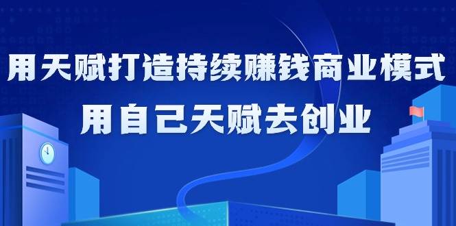 （9193期）如何利用天赋打造持续赚钱商业模式，用自己天赋去创业（21节课无水印）汇创网-网创项目_汇创网_中创网_福缘网_冒泡网_资源整合平台汇创网