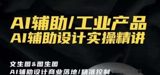 AI辅助/工业产品，AI辅助设计实操精讲汇创网-网创项目_汇创网_中创网_福缘网_冒泡网_资源整合平台汇创网