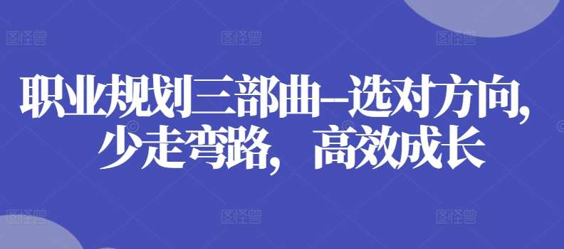 职业规划三部曲–选对方向，少走弯路，高效成长汇创网-网创项目_汇创网_中创网_福缘网_冒泡网_资源整合平台汇创网