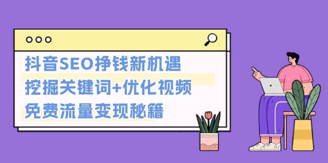 （13481期）抖音SEO挣钱新机遇：挖掘关键词+优化视频，免费流量变现秘籍汇创网-网创项目_汇创网_中创网_福缘网_冒泡网_网创项目平台汇创网