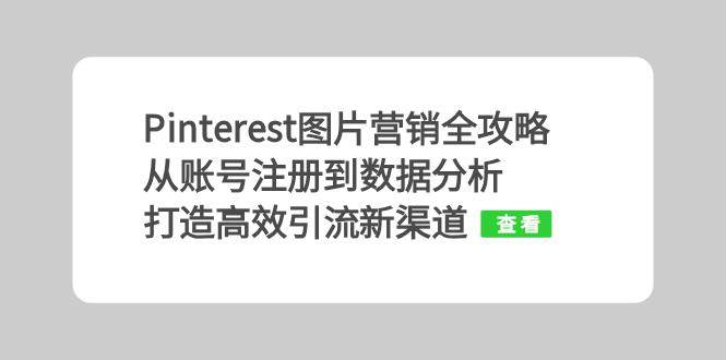 （13097期）Pinterest图片营销全攻略：从账号注册到数据分析，打造高效引流新渠道汇创网-网创项目_汇创网_中创网_福缘网_冒泡网_资源整合平台汇创网