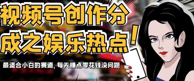 视频号创作分成之娱乐热点，最适合小白的赛道，每天赚点零花钱没问题【揭秘】汇创网-网创项目_汇创网_中创网_福缘网_冒泡网_资源整合平台汇创网