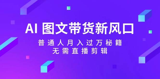 （12348期）AI 图文带货新风口：普通人月入过万秘籍，无需直播剪辑汇创网-网创项目_汇创网_中创网_福缘网_冒泡网_资源整合平台汇创网