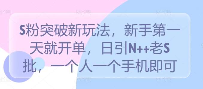 S粉突破新玩法，新手第一天就开单，日引N++老S批，一个人一个手机即可【揭秘】汇创网-网创项目_汇创网_中创网_福缘网_冒泡网_网创项目平台汇创网