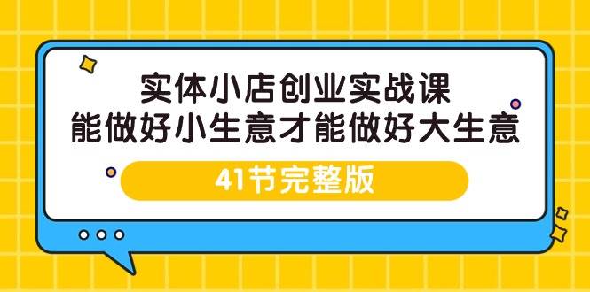 （9574期）实体小店创业实战课，能做好小生意才能做好大生意-41节完整版汇创网-网创项目_汇创网_中创网_福缘网_冒泡网_资源整合平台汇创网