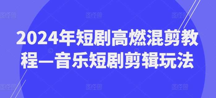 2024年短剧高燃混剪教程—音乐短剧剪辑玩法汇创网-网创项目_汇创网_中创网_福缘网_冒泡网_网创项目平台汇创网