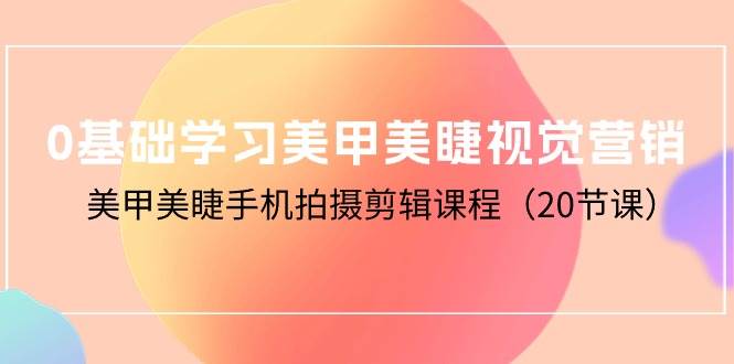 （10113期）0基础学习美甲美睫视觉营销，美甲美睫手机拍摄剪辑课程（20节课）汇创网-网创项目_汇创网_中创网_福缘网_冒泡网_资源整合平台汇创网