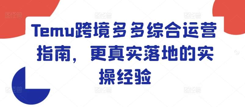Temu跨境多多综合运营指南，更真实落地的实操经验汇创网-网创项目_汇创网_中创网_福缘网_冒泡网_网创项目平台汇创网