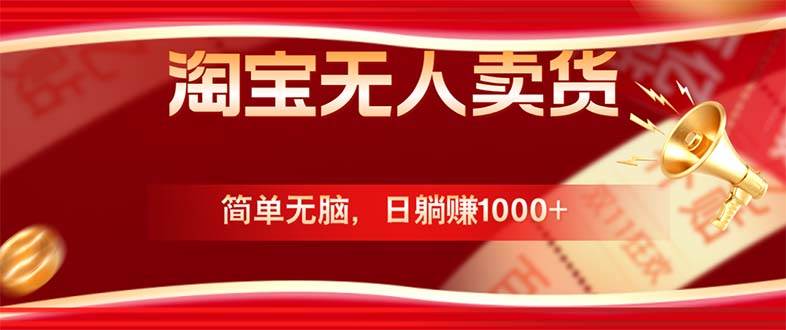 （12750期）淘宝无人卖货最新玩法，简单无脑，日躺赚1000+，国庆节更暴利！汇创网-网创项目_汇创网_中创网_福缘网_冒泡网_资源整合平台汇创网