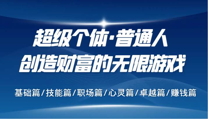 超级个体·普通人创造财富的无限游戏，基础篇/技能篇/职场篇/心灵篇/卓越篇/赚钱篇汇创网-网创项目_汇创网_中创网_福缘网_冒泡网_资源整合平台汇创网