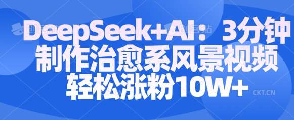 Deepseek+AI: 3分钟制作治愈系风景视频轻松涨粉10W汇创网-网创项目_汇创网_中创网_福缘网_冒泡网_资源整合平台汇创网