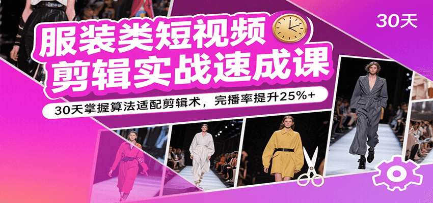服装类短视频剪辑实战速成课，30天掌握算法适配剪辑术，完播率提升25%+汇创网-网创项目_汇创网_中创网_福缘网_冒泡网_资源整合平台汇创网