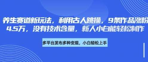 养生赛道新玩法，利用古人跳操，9条作品涨粉4.5W，没有技术含量，新人小白能轻松制作汇创网-网创项目_汇创网_中创网_福缘网_冒泡网_资源整合平台汇创网