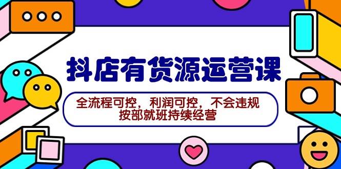 （9702期）2024抖店有货源运营课：全流程可控，利润可控，不会违规，按部就班持续经营汇创网-网创项目_汇创网_中创网_福缘网_冒泡网_资源整合平台汇创网