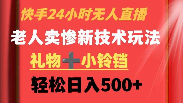 快手24小时无人直播，老人卖惨最新技术玩法，礼物+小铃铛，轻松日入500+【揭秘】汇创网-网创项目_汇创网_中创网_福缘网_冒泡网_资源整合平台汇创网