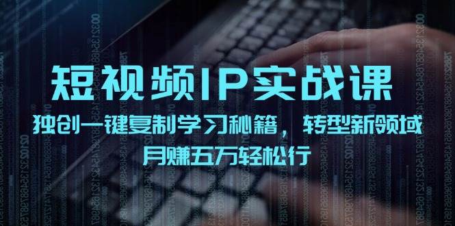 短视频 IP实战课，独创一键复制学习秘籍，转战新领域，月赚五万轻松行汇创网-网创项目_汇创网_中创网_福缘网_冒泡网_资源整合平台汇创网