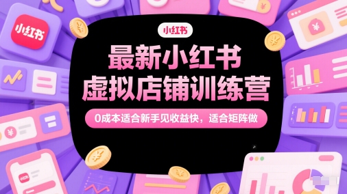 最新小红书虚拟店铺训练营，0成本适合新手见收益快，适合矩阵做汇创网-网创项目_汇创网_中创网_福缘网_冒泡网_资源整合平台汇创网
