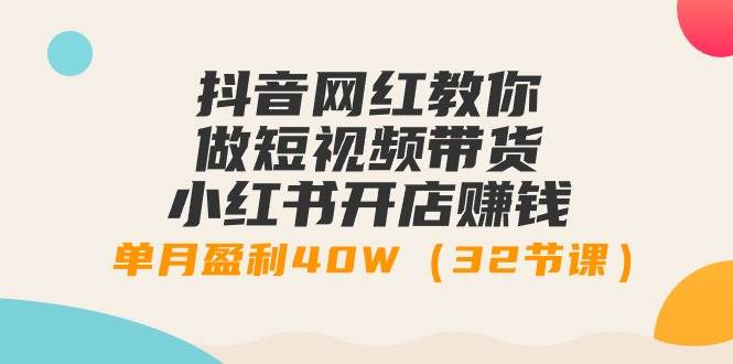 抖音网红教你做短视频带货+小红书开店赚钱，单月盈利40W（32节课）汇创网-网创项目_汇创网_中创网_福缘网_冒泡网_资源整合平台汇创网