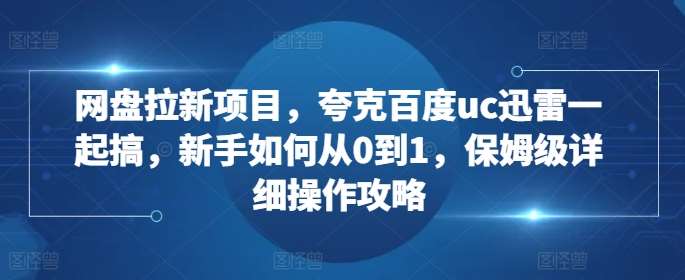 网盘拉新项目，夸克百度uc迅雷一起搞，新手如何从0到1，保姆级详细操作攻略汇创网-网创项目_汇创网_中创网_福缘网_冒泡网_资源整合平台汇创网