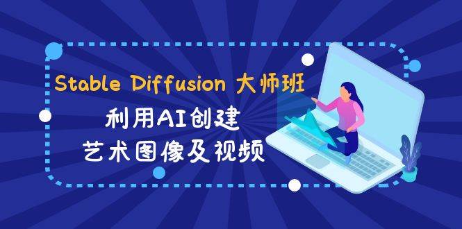 Stable Diffusion 大师班: 利用AI创建艺术图像及视频-31视频课-中英字幕汇创网-网创项目_汇创网_中创网_福缘网_冒泡网_资源整合平台汇创网