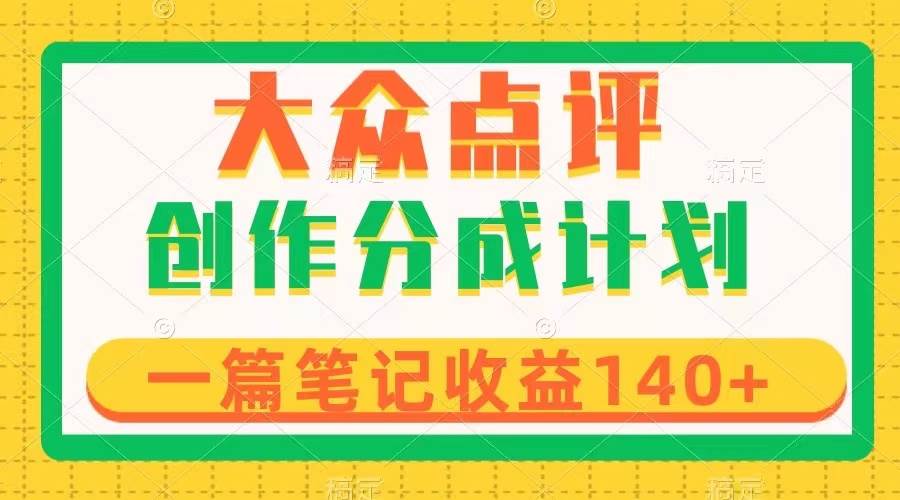 （8075期）大众点评创作分成，一篇笔记收益140+，新风口第一波，作品制作简单汇创网-网创项目_汇创网_中创网_福缘网_冒泡网_资源整合平台汇创网