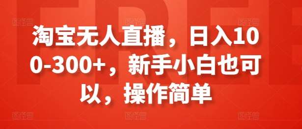 淘宝无人直播，日入100-300+，新手小白也可以，操作简单汇创网-网创项目_汇创网_中创网_福缘网_冒泡网_资源整合平台汇创网