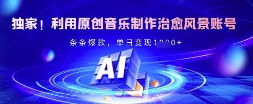 独家！利用原创音乐制作治愈风景账号，条条爆款，单日变现多张汇创网-网创项目_汇创网_中创网_福缘网_冒泡网_资源整合平台汇创网