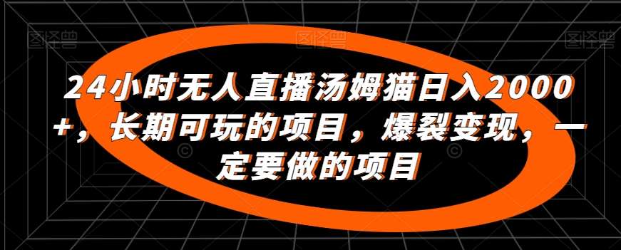 24小时无人直播汤姆猫日入2000+，长期可玩的项目，爆裂变现，一定要做的项目【揭秘】汇创网-网创项目_汇创网_中创网_福缘网_冒泡网_资源整合平台汇创网