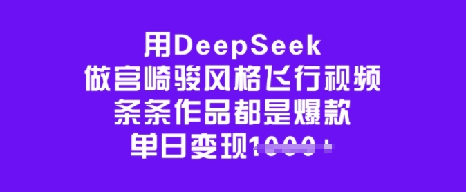 用DeepSeek做宫崎骏风格飞行视频，条条作品都是爆款，单日变现多张汇创网-网创项目_汇创网_中创网_福缘网_冒泡网_资源整合平台汇创网