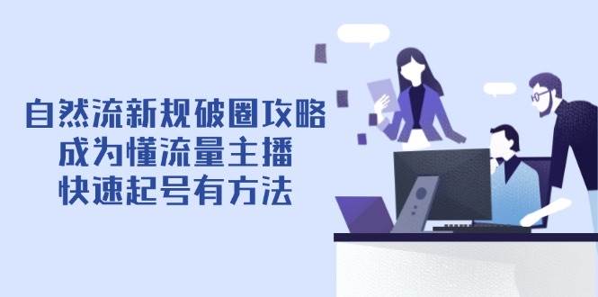 （14489期）自然流新规破圈攻略【4月6更新】：成为懂流量主播，快速起号有方法汇创网-网创项目_汇创网_中创网_福缘网_冒泡网_资源整合平台汇创网