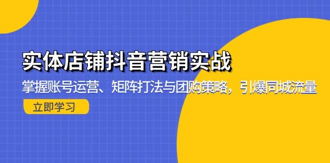 （13288期）实体店铺抖音营销实战：掌握账号运营、矩阵打法与团购策略，引爆同城流量汇创网-网创项目_汇创网_中创网_福缘网_冒泡网_网创项目平台汇创网