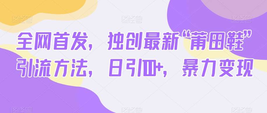 全网首发，独创最新“莆田鞋”引流方法，日引100+，暴力变现汇创网-网创项目_汇创网_中创网_福缘网_冒泡网_资源整合平台汇创网