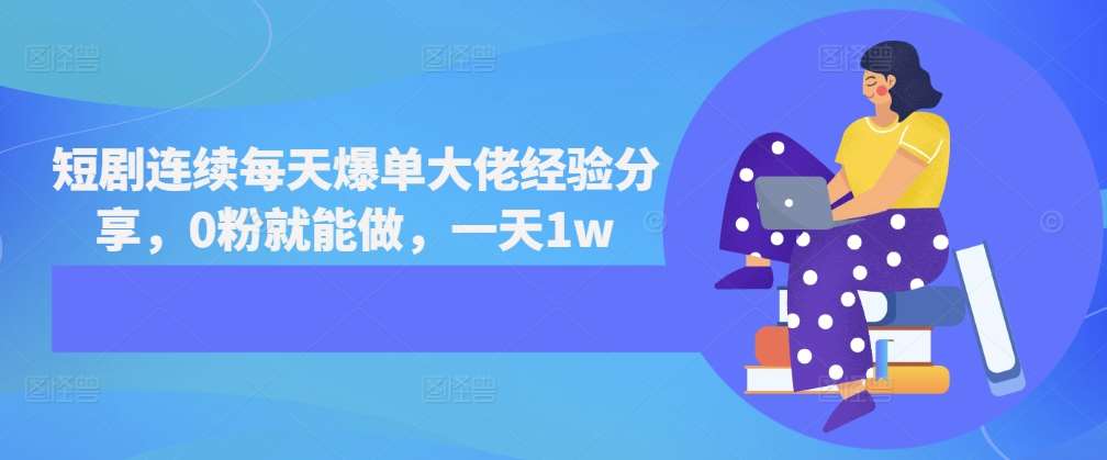 短剧连续每天爆单大佬经验分享，0粉就能做，一天1w汇创网-网创项目_汇创网_中创网_福缘网_冒泡网_资源整合平台汇创网