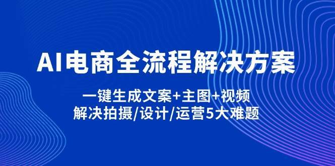 AI电商全流程解决方案,一键生成文案+主图+视频,解决拍摄/设计/运营5大难题汇创网-网创项目_汇创网_中创网_福缘网_冒泡网_资源整合平台汇创网
