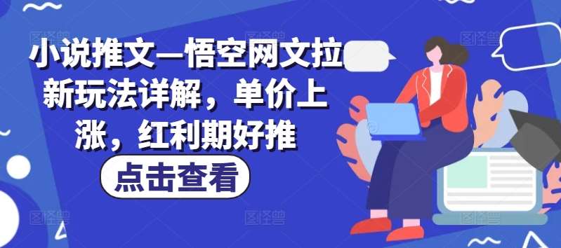 小说推文—悟空网文拉新玩法详解，单价上涨，红利期好推汇创网-网创项目_汇创网_中创网_福缘网_冒泡网_网创项目平台汇创网