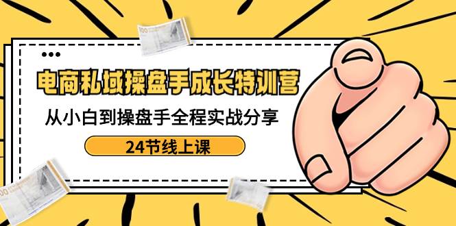 电商私域-操盘手成长特训营：从小白到操盘手全程实战分享-24节线上课汇创网-网创项目_汇创网_中创网_福缘网_冒泡网_网创项目平台汇创网