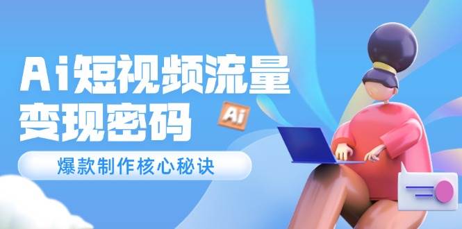 Ai短视频流量密码，爆款制作核心秘诀，120万案例深度解析汇创网-网创项目_汇创网_中创网_福缘网_冒泡网_资源整合平台汇创网