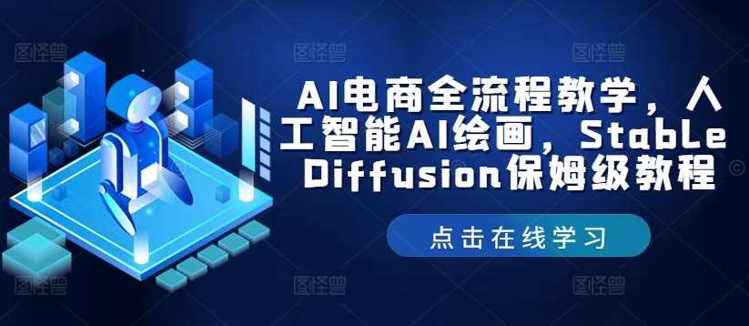 AI电商全流程教学，人工智能AI绘画，Stable Diffusion保姆级教程汇创网-网创项目_汇创网_中创网_福缘网_冒泡网_网创项目平台汇创网