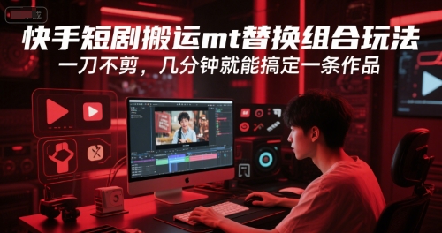 快手短剧搬运mt替换组合玩法，一刀不剪，几分钟就能搞定一条作品汇创网-网创项目_汇创网_中创网_福缘网_冒泡网_资源整合平台汇创网