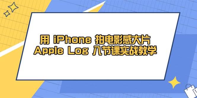 （14636期）用 iPhone 拍电影感大片，Apple Log 8节课实战教学汇创网-网创项目_汇创网_中创网_福缘网_冒泡网_资源整合平台汇创网