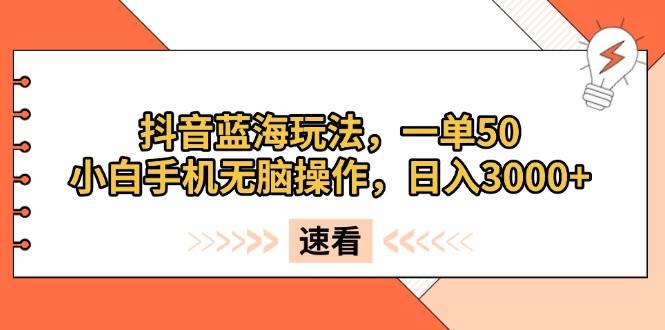 （13565期）抖音蓝海玩法，一单50，小白手机无脑操作，日入3000+汇创网-网创项目_汇创网_中创网_福缘网_冒泡网_资源整合平台汇创网